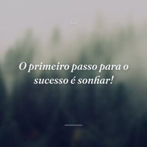 O primeiro passo para o sucesso é sonhar!