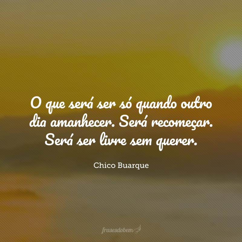 O que será ser só quando outro dia amanhecer. Será recomeçar. Será ser livre sem querer.