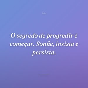 O segredo de progredir é começar. Sonhe, insista e persista.