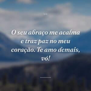 O seu abraço me acalma e traz paz no meu coração. Te amo demais, vó!