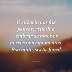 O silêncio nos faz pensar, refletir e lembrar de todos os nossos bons momentos. Boa noite, sexta-feira!