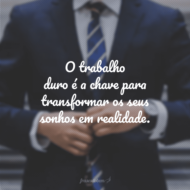 O trabalho duro é a chave para transformar os seus sonhos em realidade.