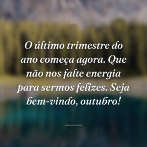 O último trimestre do ano começa agora. Que não nos falte energia para sermos felizes. Seja bem-vindo, outubro!