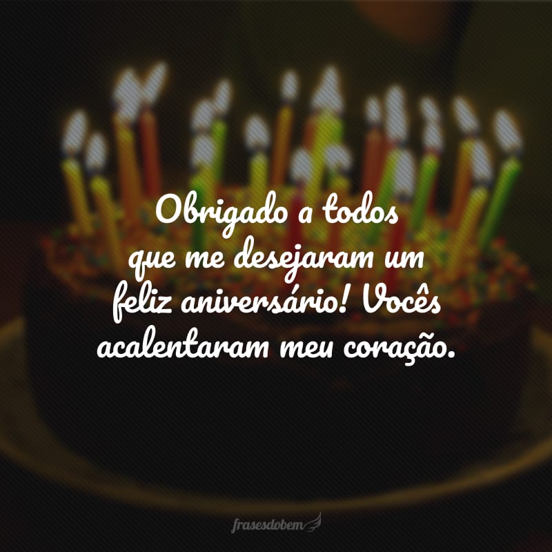 Obrigado a todos que me desejaram um feliz aniversário! Vocês acalentaram meu coração.