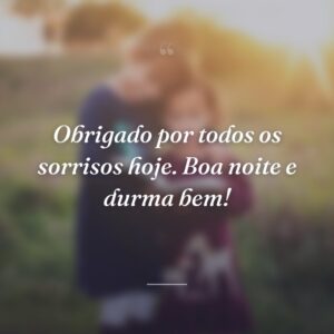 Obrigado por todos os sorrisos hoje. Boa noite e durma bem!