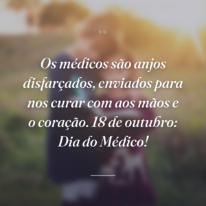 Os médicos são anjos disfarçados, enviados para nos curar com aos mãos e o coração. 18 de outubro: Dia do Médico!