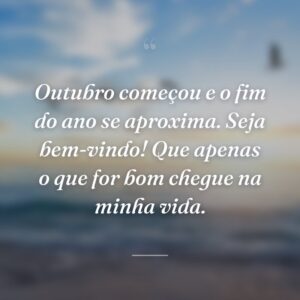Outubro começou e o fim do ano se aproxima. Seja bem-vindo! Que apenas o que for bom chegue na minha vida.