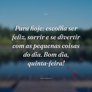 Para hoje: escolha ser feliz, sorrir e se divertir com as pequenas coisas do dia. Bom dia, quinta-feira!