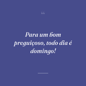 Para um bom preguiçoso, todo dia é domingo!