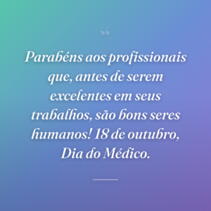Parabéns aos profissionais que, antes de serem excelentes em seus trabalhos, são bons seres humanos! 18 de outubro, Dia do Médico.