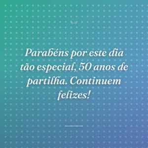 Parabéns por este dia tão especial, 50 anos de partilha. Continuem felizes!