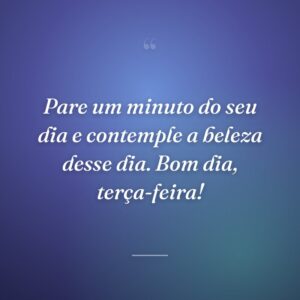 Pare um minuto do seu dia e contemple a beleza desse dia. Bom dia, terça-feira!