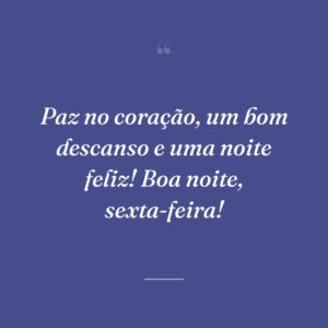 Paz no coração, um bom descanso e uma noite feliz! Boa noite, sexta-feira!