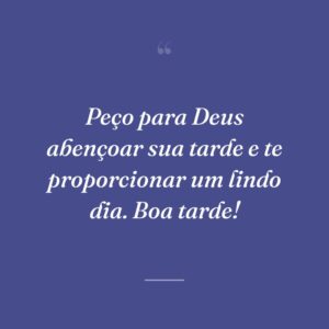 Peço para Deus abençoar sua tarde e te proporcionar um lindo dia. Boa tarde!