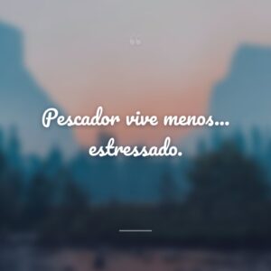 Pescador vive menos... estressado.