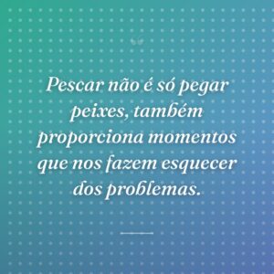 Pescar não é só pegar peixes, também proporciona momentos que nos fazem esquecer dos problemas.