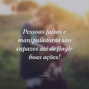 Pessoas falsas e manipuladoras são capazes até de fingir boas ações!
