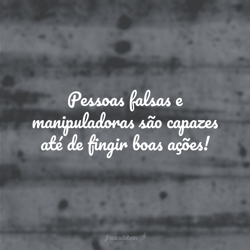 Pessoas falsas e manipuladoras são capazes até de fingir boas ações!