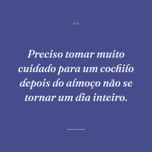 Preciso tomar muito cuidado para um cochilo depois do almoço não se tornar um dia inteiro.