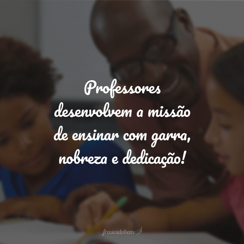 Professores desenvolvem a missão de ensinar com garra, nobreza e dedicação!