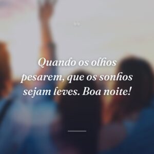 Quando os olhos pesarem, que os sonhos sejam leves. Boa noite!