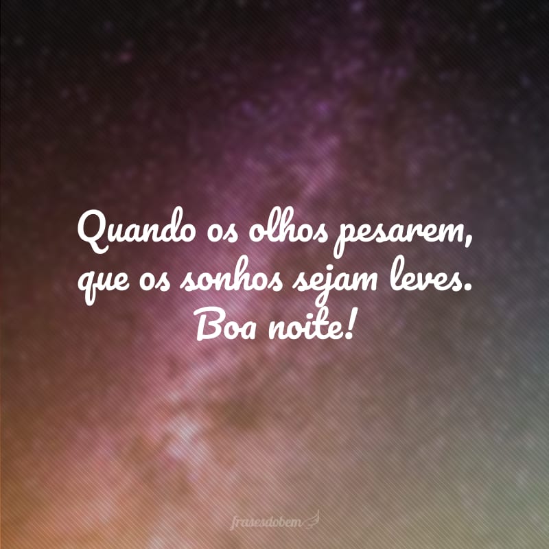 Quando os olhos pesarem, que os sonhos sejam leves. Boa noite!