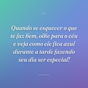 Quando se esquecer o que te faz bem, olhe para o céu e veja como ele fica azul durante a tarde fazendo seu dia ser especial!