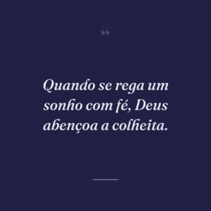 Quando se rega um sonho com fé, Deus abençoa a colheita.