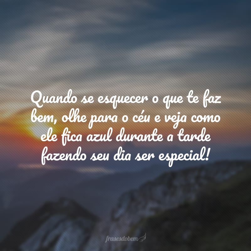 Quando se esquecer o que te faz bem, olhe para o céu e veja como ele fica azul durante a tarde fazendo seu dia ser especial!