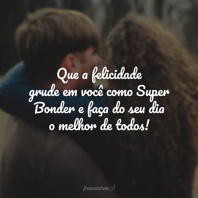 Que a felicidade grude em você como Super Bonder e faça do seu dia o melhor de todos!