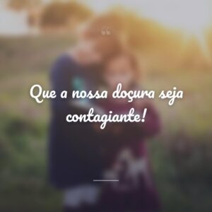 Que a nossa doçura seja contagiante!