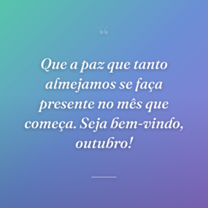 Que a paz que tanto almejamos se faça presente no mês que começa. Seja bem-vindo, outubro!