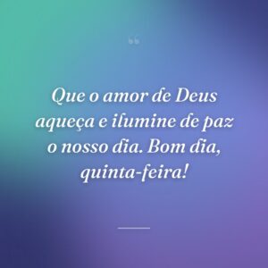 Que o amor de Deus aqueça e ilumine de paz o nosso dia. Bom dia, quinta-feira!