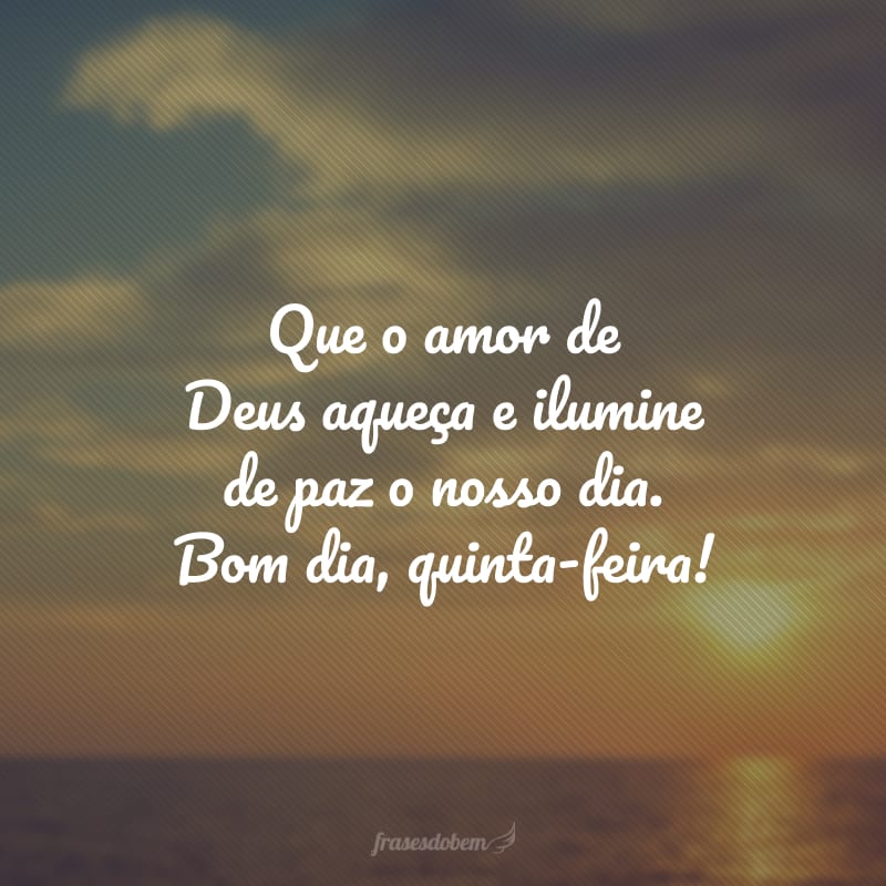 Que o amor de Deus aqueça e ilumine de paz o nosso dia. Bom dia, quinta-feira!