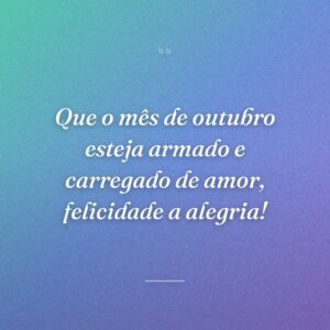 Que o mês de outubro esteja armado e carregado de amor, felicidade a alegria!
