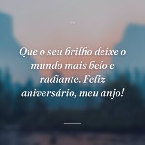 Que o seu brilho deixe o mundo mais belo e radiante. Feliz aniversário, meu anjo!