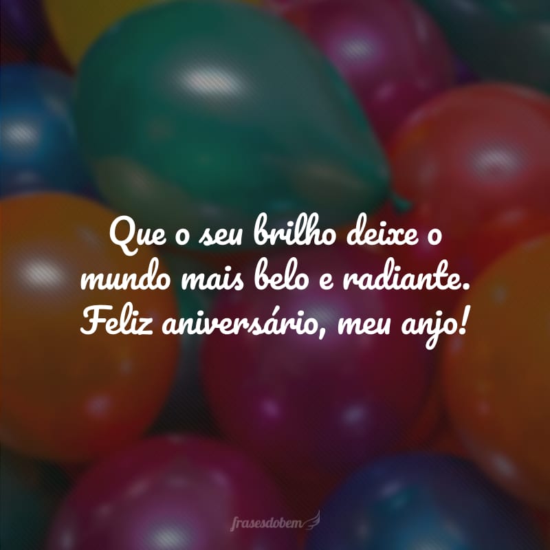 Que o seu brilho deixe o mundo mais belo e radiante. Feliz aniversário, meu anjo!