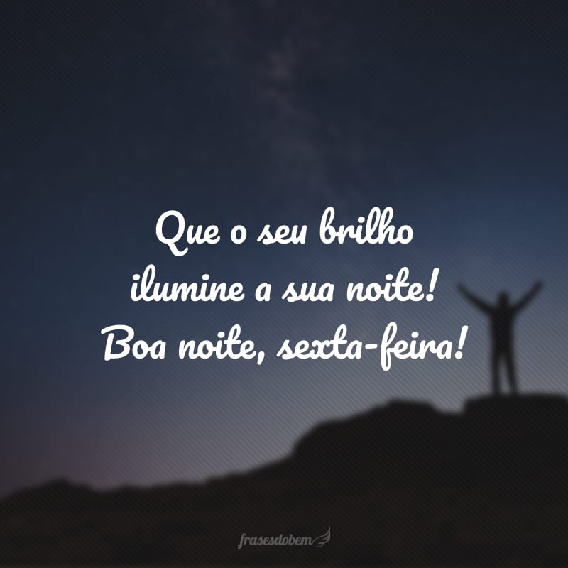 Que o seu brilho ilumine a sua noite! Boa noite, sexta-feira!