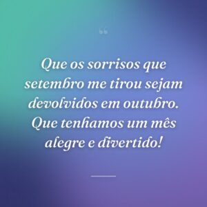 Que os sorrisos que setembro me tirou sejam devolvidos em outubro. Que tenhamos um mês alegre e divertido!
