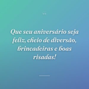 Que seu aniversário seja feliz, cheio de diversão, brincadeiras e boas risadas!