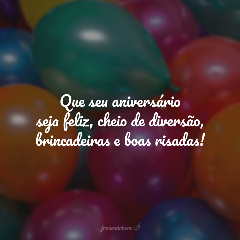 Que seu aniversário seja feliz, cheio de diversão, brincadeiras e boas risadas!