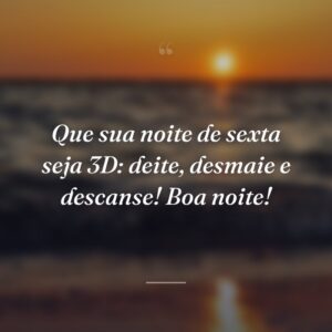 Que sua noite de sexta seja 3D: deite, desmaie e descanse! Boa noite!