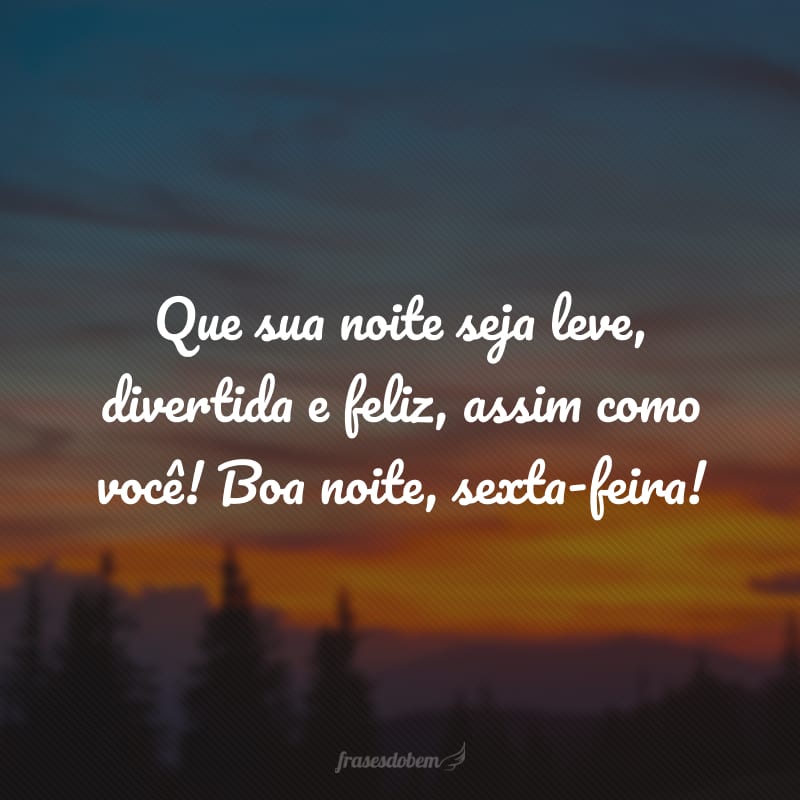 Que sua noite seja leve, divertida e feliz, assim como você! Boa noite, sexta-feira!