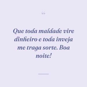 Que toda maldade vire dinheiro e toda inveja me traga sorte. Boa noite!