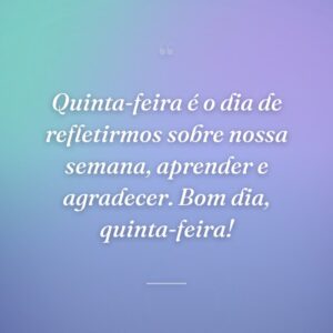 Quinta-feira é o dia de refletirmos sobre nossa semana, aprender e agradecer. Bom dia, quinta-feira!