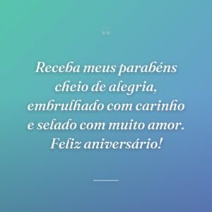 Receba meus parabéns cheio de alegria, embrulhado com carinho e selado com muito amor. Feliz aniversário!