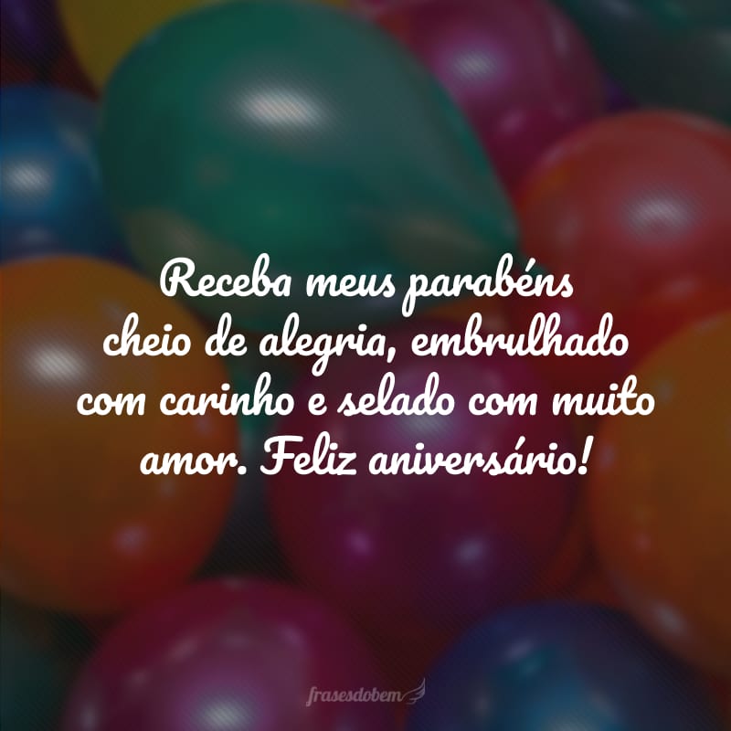 Receba meus parabéns cheio de alegria, embrulhado com carinho e selado com muito amor. Feliz aniversário!