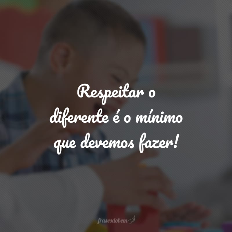 Respeitar o diferente é o mínimo que devemos fazer!