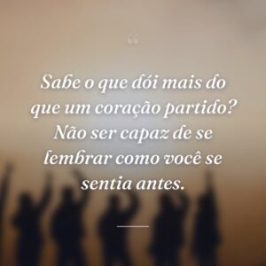 Sabe o que dói mais do que um coração partido? Não ser capaz de se lembrar como você se sentia antes.