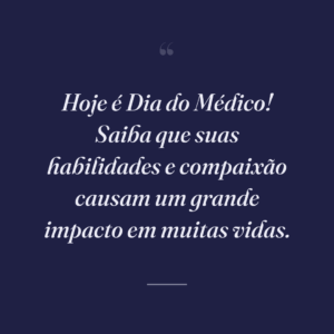 Hoje é Dia do Médico! Saiba que suas habilidades e compaixão causam um grande impacto em muitas vidas.